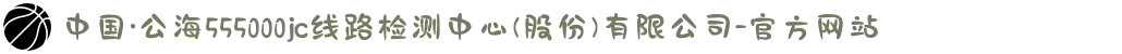 中国·公海555000jc线路检测中心(股份)有限公司-官方网站